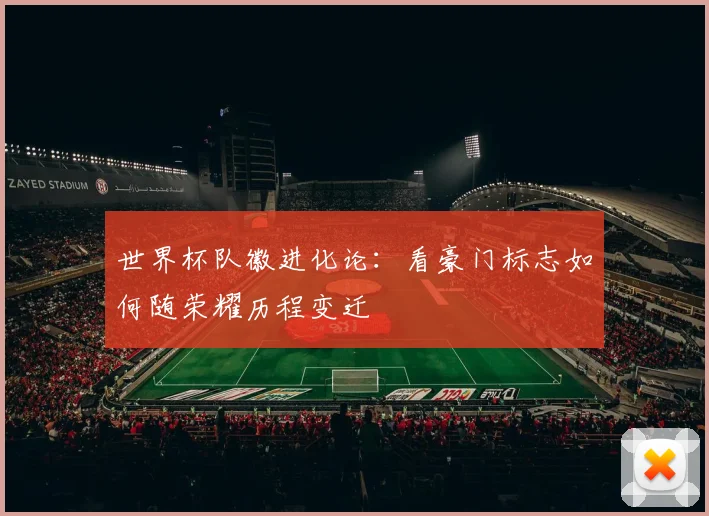 世界杯队徽进化论：看豪门标志如何随荣耀历程变迁