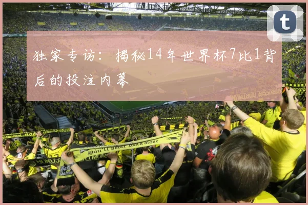 独家专访：揭秘14年世界杯7比1背后的投注内幕