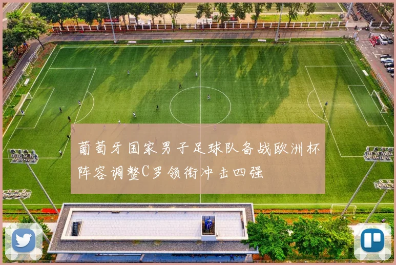 葡萄牙国家男子足球队备战欧洲杯阵容调整C罗领衔冲击四强