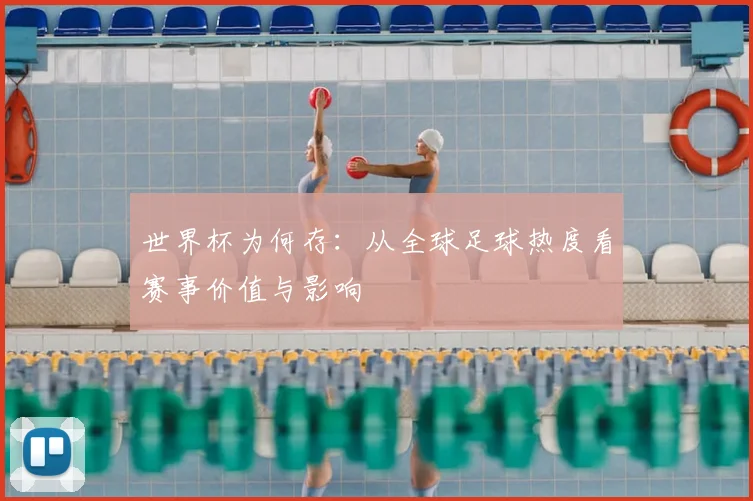 世界杯为何存：从全球足球热度看赛事价值与影响