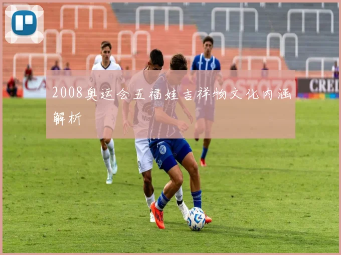 2008奥运会五福娃吉祥物文化内涵解析