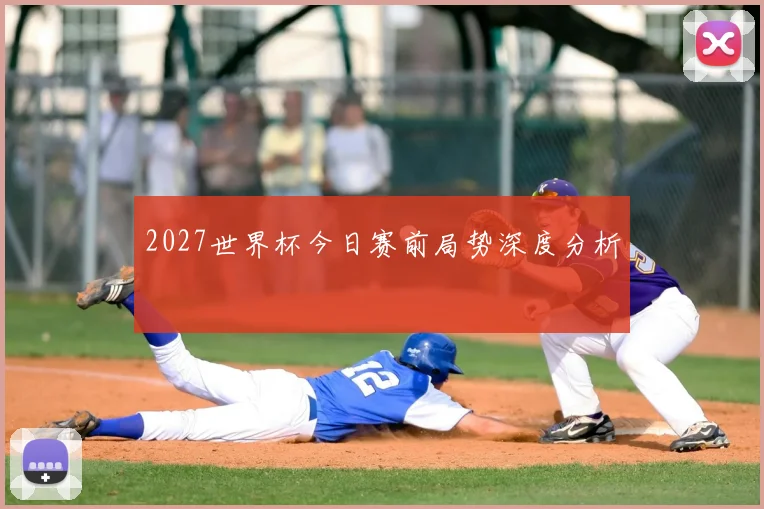 2027世界杯今日赛前局势深度分析