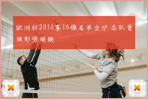 欧洲杯2016赛16强名单出炉 各队晋级形势明朗