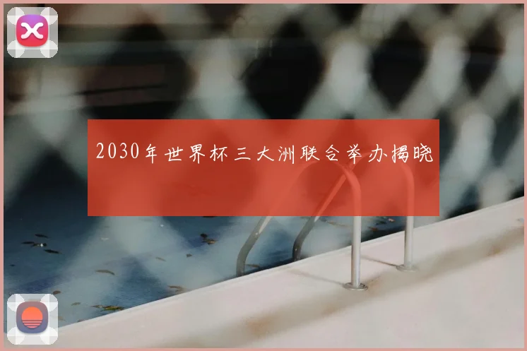 2030年世界杯三大洲联合举办揭晓