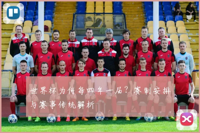 世界杯为何每四年一届？赛制安排与赛事传统解析