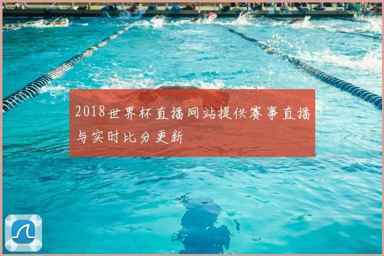 2018世界杯直播网站提供赛事直播与实时比分更新