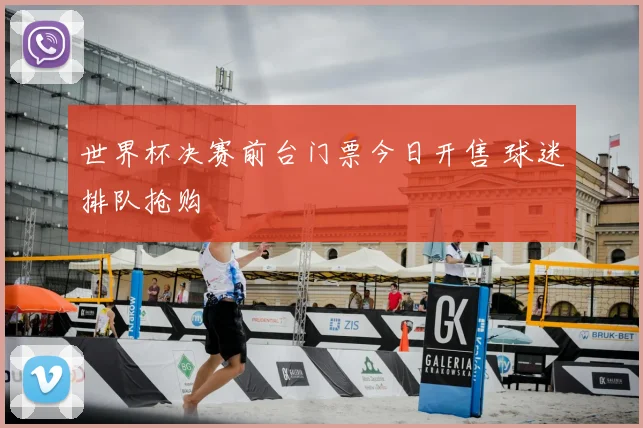 世界杯决赛前台门票今日开售 球迷排队抢购