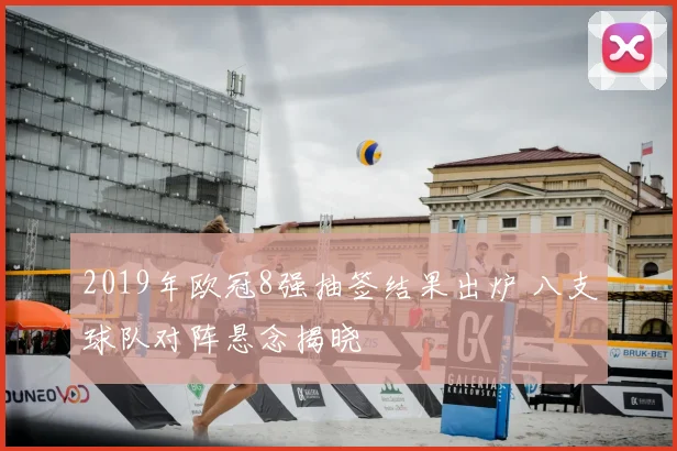 2019年欧冠8强抽签结果出炉 八支球队对阵悬念揭晓